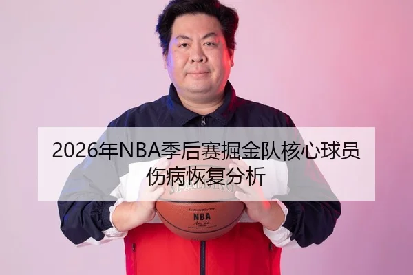 2026年NBA季后赛掘金队核心球员伤病恢复分析