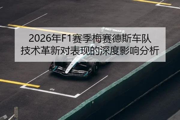 2026年F1赛季梅赛德斯车队技术革新对表现的深度影响分析