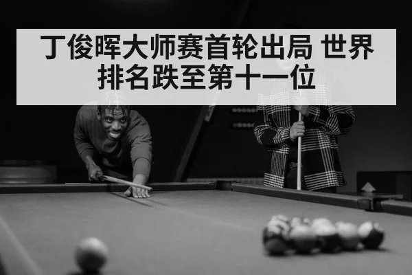 丁俊晖大师赛首轮出局 世界排名跌至第十一位